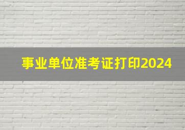 事业单位准考证打印2024