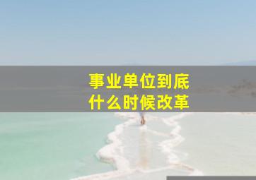 事业单位到底什么时候改革