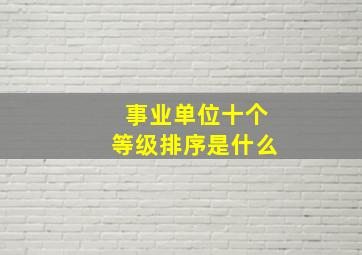 事业单位十个等级排序是什么