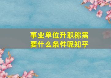 事业单位升职称需要什么条件呢知乎