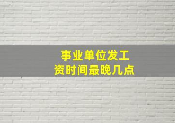 事业单位发工资时间最晚几点