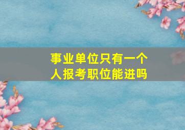 事业单位只有一个人报考职位能进吗