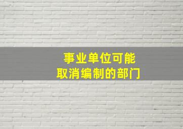 事业单位可能取消编制的部门