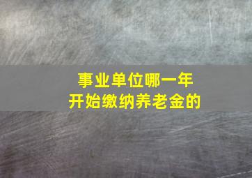 事业单位哪一年开始缴纳养老金的