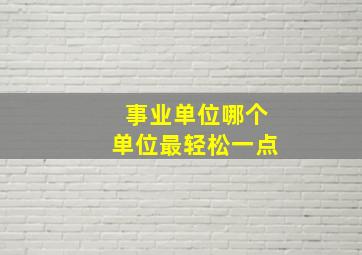 事业单位哪个单位最轻松一点