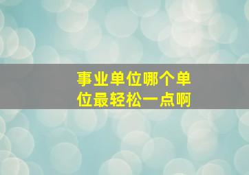 事业单位哪个单位最轻松一点啊