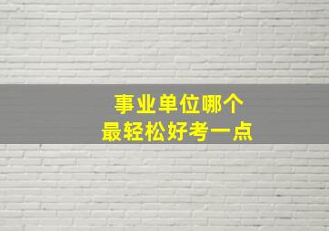 事业单位哪个最轻松好考一点