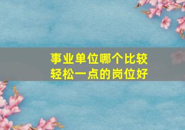 事业单位哪个比较轻松一点的岗位好