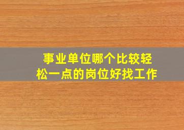 事业单位哪个比较轻松一点的岗位好找工作