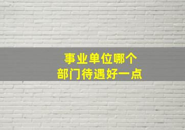 事业单位哪个部门待遇好一点