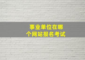 事业单位在哪个网站报名考试