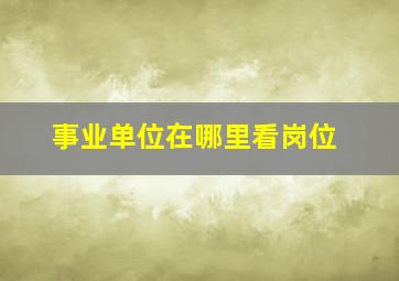 事业单位在哪里看岗位