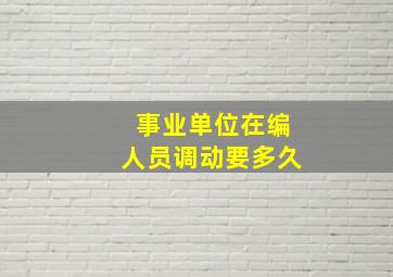 事业单位在编人员调动要多久