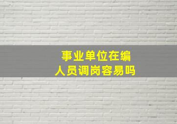 事业单位在编人员调岗容易吗