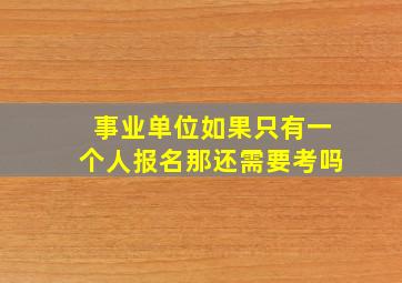 事业单位如果只有一个人报名那还需要考吗