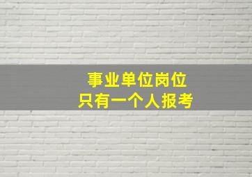 事业单位岗位只有一个人报考