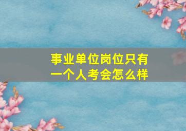 事业单位岗位只有一个人考会怎么样