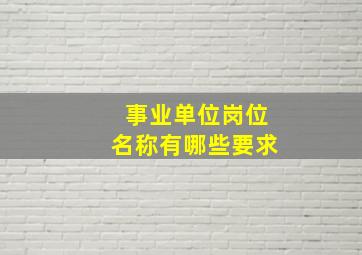 事业单位岗位名称有哪些要求