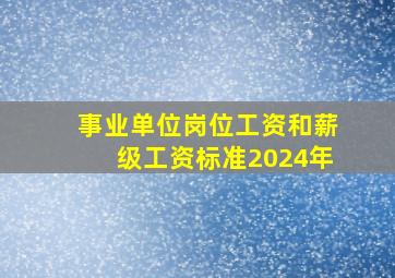 事业单位岗位工资和薪级工资标准2024年