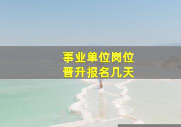 事业单位岗位晋升报名几天