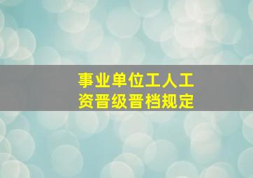 事业单位工人工资晋级晋档规定