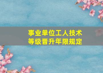 事业单位工人技术等级晋升年限规定