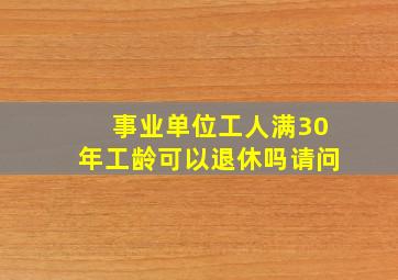 事业单位工人满30年工龄可以退休吗请问