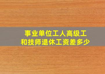 事业单位工人高级工和技师退休工资差多少