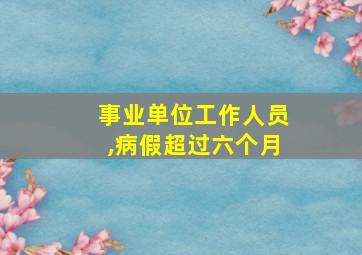 事业单位工作人员,病假超过六个月