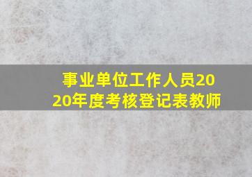 事业单位工作人员2020年度考核登记表教师