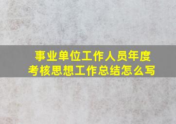 事业单位工作人员年度考核思想工作总结怎么写