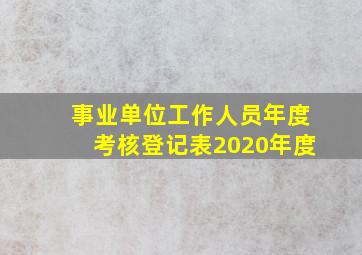 事业单位工作人员年度考核登记表2020年度