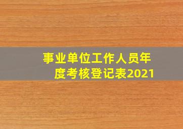 事业单位工作人员年度考核登记表2021