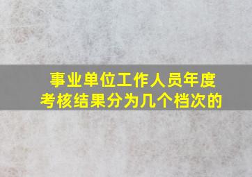 事业单位工作人员年度考核结果分为几个档次的