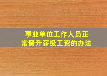 事业单位工作人员正常晋升薪级工资的办法