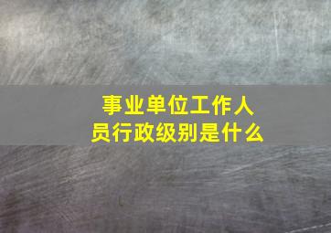 事业单位工作人员行政级别是什么