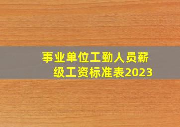 事业单位工勤人员薪级工资标准表2023