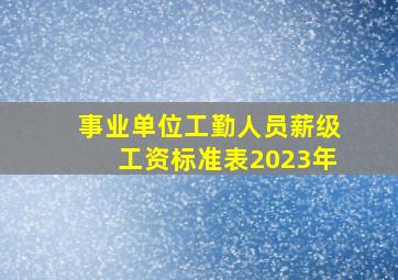 事业单位工勤人员薪级工资标准表2023年