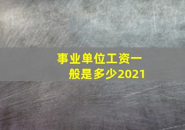 事业单位工资一般是多少2021