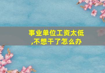 事业单位工资太低,不想干了怎么办