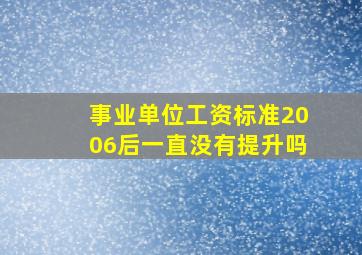 事业单位工资标准2006后一直没有提升吗