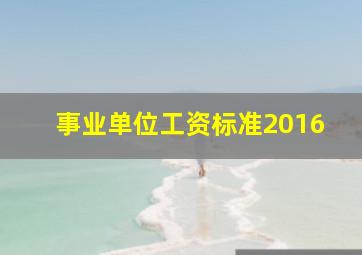 事业单位工资标准2016