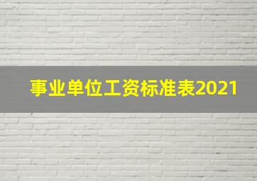 事业单位工资标准表2021