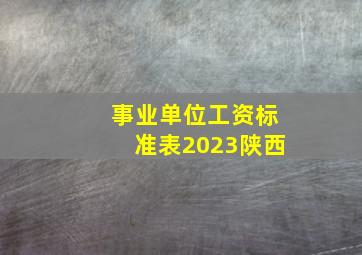 事业单位工资标准表2023陕西