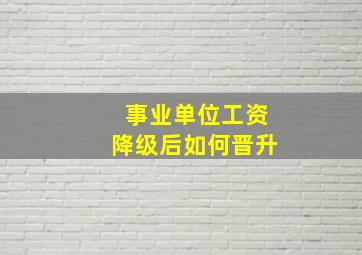 事业单位工资降级后如何晋升