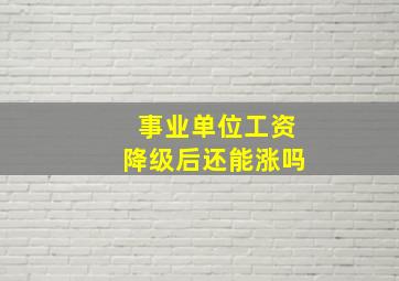 事业单位工资降级后还能涨吗