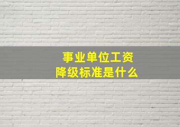 事业单位工资降级标准是什么