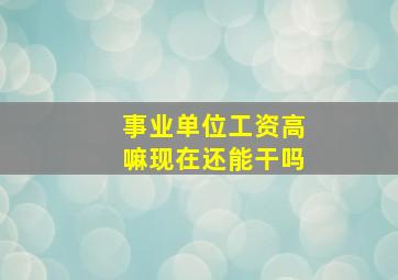 事业单位工资高嘛现在还能干吗