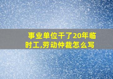 事业单位干了20年临时工,劳动仲裁怎么写