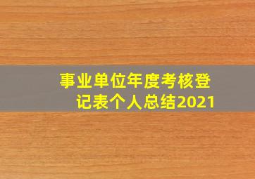 事业单位年度考核登记表个人总结2021